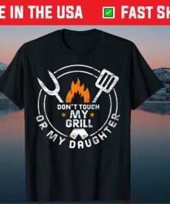 Don't Touch My Grill Or My Daughter Father's Day Classic T-Shirts