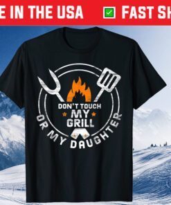 Don't Touch My Grill Or My Daughter Father's Day T-Shirt