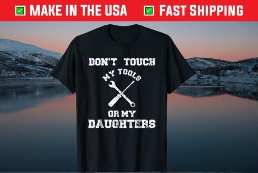 Don't Touch My Tools Or My Daughter Father's Day Classic T-Shirt