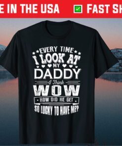 Every Time I Look At My Daddy Father's Day Gift T-Shirt