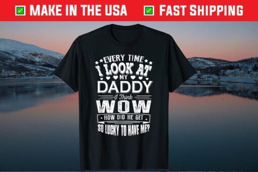 Every Time I Look At My Daddy Father's Day Gift T-Shirt