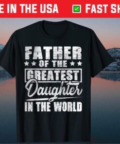 Father Of The Greatest Daughter In The World Father's Day Us 2021 T-Shirt