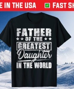 Father Of The Greatest Daughter In The World Father's Day Classic T-Shirt