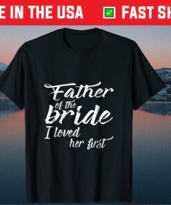 Father of the Bride I Loved Her First Classic T Shirt