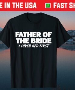 Father of the Bride I Loved Her First Wedding Dad Unisex T-Shirt