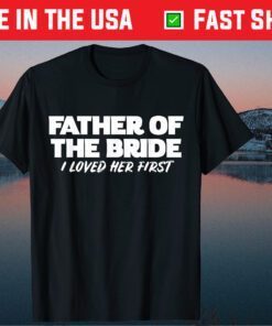 Father of the Bride I Loved Her First Wedding Dad Classic T-Shirt