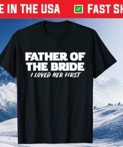 Father of the Bride I Loved Her First Wedding Dad Unisex T-Shirt