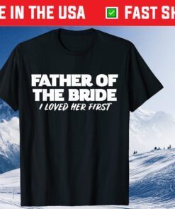 Father of the Bride I Loved Her First Wedding Dad Classic T-Shirt