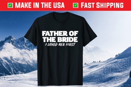 Father of the Bride I Loved Her First Wedding Dad Classic T-Shirt