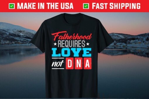 Fatherhood Requires Love Not DNA Father's Day T-Shirt