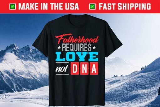 Fatherhood Requires Love Not DNA Father's Day T-Shirt