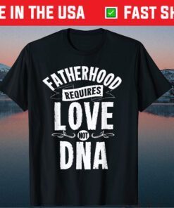 Fatherhood Requires Love Not DNA Step Dad Fathers Day Classic T-Shirt