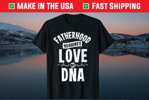 Fatherhood Requires Love Not DNA Step Dad Fathers Day Classic T-Shirt