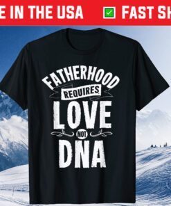 Fatherhood Requires Love Not DNA Step Dad Fathers Day Classic T-Shirt