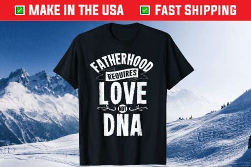 Fatherhood Requires Love Not DNA Step Dad Fathers Day Classic T-Shirt