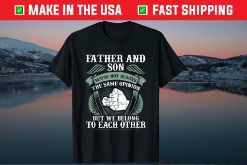 Fathers And Son Maybe Not Always The Same Opinion But We Belong To Each Other Classic Shirt