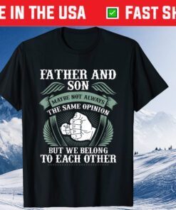 Fathers And Son Maybe Not Always The Same Opinion But We Belong To Each Other Classic Shirt