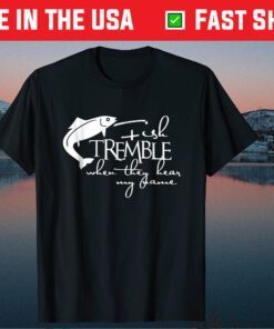 Fishing Tremble When They Hear My Name Father's Day Classic T Shirt