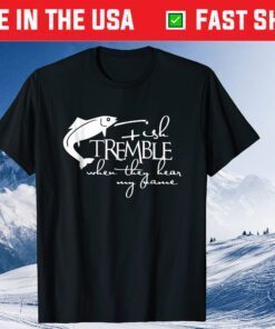 Fishing Tremble When They Hear My Name Father's Day Classic T Shirt