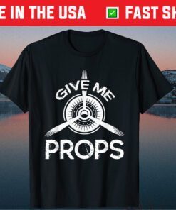 Give Me Props Aviation Airplane Pilot Fathers Day Classic T-Shirt