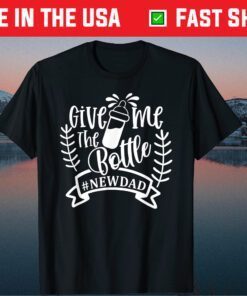 Give Me The Bottle New Dad Fathers Day T-Shirt