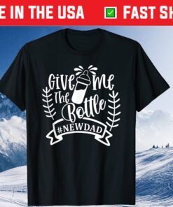 Give Me The Bottle New Dad Fathers Day Classic T-Shirt