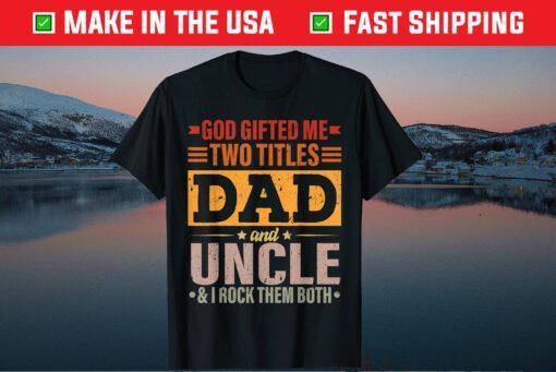 God Gifted Me Two Titles Dad And Uncle Father's Day Unisex T-Shirt