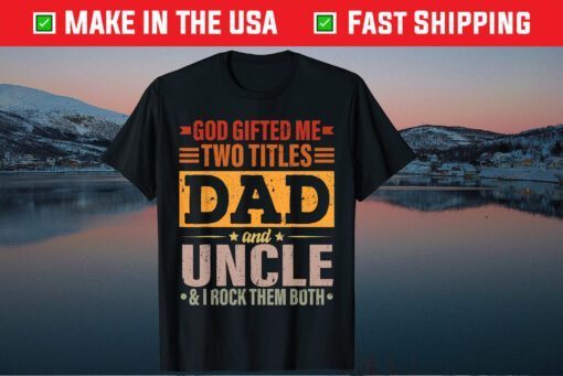 God Gifted Me Two Titles Dad And Uncle Father's Day T-Shirt