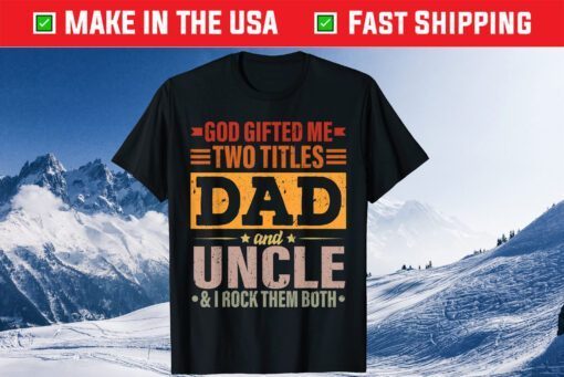 God Gifted Me Two Titles Dad And Uncle Father's Day Unisex T-Shirt