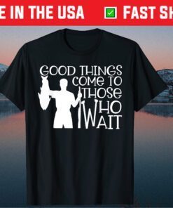 Good Things Come To Those Who Wait Unisex T-Shirt