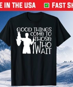 Good Things Come To Those Who Wait Unisex T-Shirt