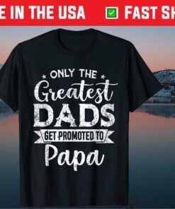 Greatest Dads Get Promoted To Papa Father's Day Classic T-Shirt