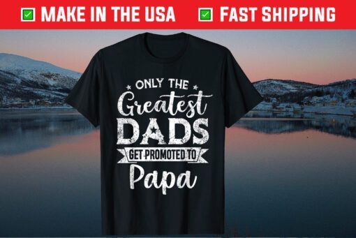 Greatest Dads Get Promoted To Papa Father's Day Classic T-Shirt