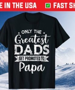 Greatest Dads Get Promoted To Papa Father's Day Classic T-Shirt