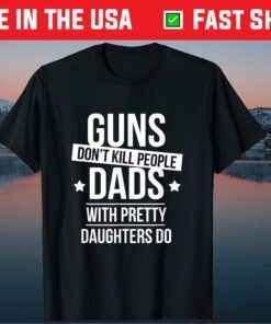 Guns Don't Kill People Dads With Pretty Daughter Fathers Day Classic T-Shirt