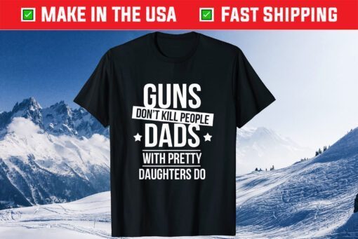 Guns Don't Kill People Dads With Pretty Daughter Fathers Day Classic T-Shirt