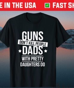 Guns Don't Kill People Dads With Pretty Daughters Do Classic T-Shirt