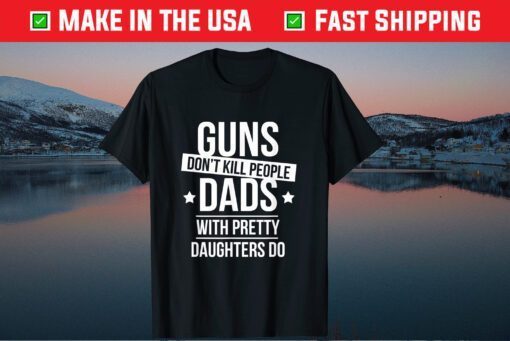 Guns Don't Kill People Dads With Pretty Daughters Do Classic T-Shirt