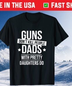 Guns Don't Kill People Dads With Pretty Daughters Do Classic T-Shirt