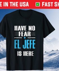 Have No Fear El Jefe Is Here Classic T-Shirt