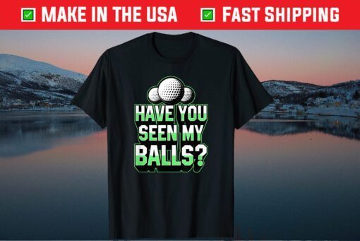 Have You Seen My Balls Cool Golf Dad Joke Fathers Day Gift T-Shirt