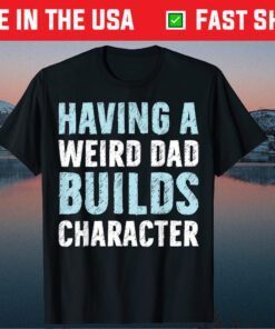 Having A Weird Dad Builds Character Father’s Day Classic T-Shirt