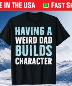 Having A Weird Dad Builds Character Father’s Day Classic T-Shirt