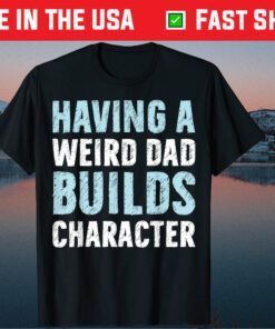 Having A Weird Dad Builds Character Father's Day Us 2021 T-Shirt