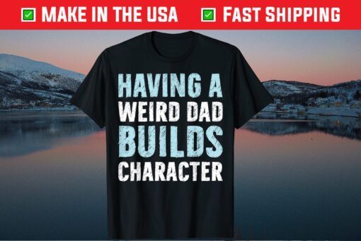 Having A Weird Dad Builds Character Father's Day Us 2021 T-Shirt