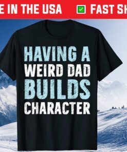 Having A Weird Dad Builds Character Father's Day Us 2021 T-Shirt