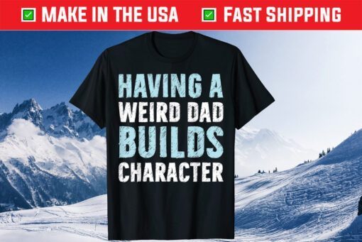 Having A Weird Dad Builds Character Father's Day Us 2021 T-Shirt