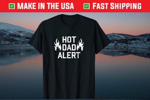 Hot Dad Alert Hilarious Fathers Day Unisex T-Shirt