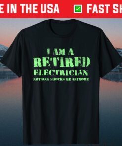 I Am A Retired Electrician, Nothing Shocks Me Anymore Gift T-Shirt