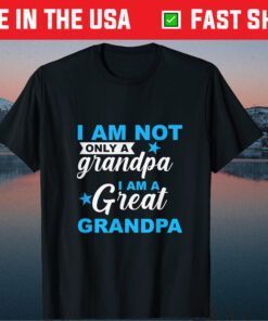 I Am Not Only A Granpa I Am A Great Granpa Fathers Day Gift T-Shirt